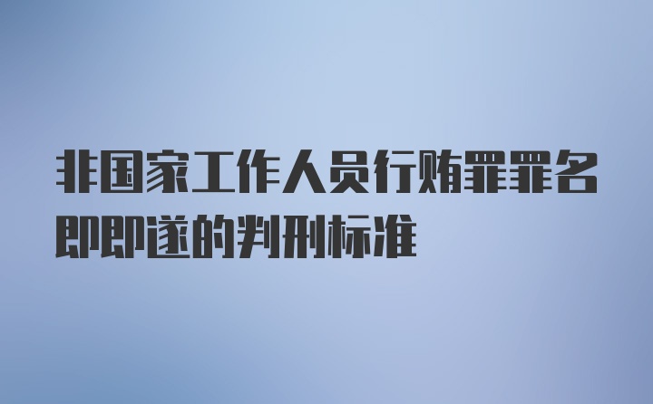 非国家工作人员行贿罪罪名即即遂的判刑标准