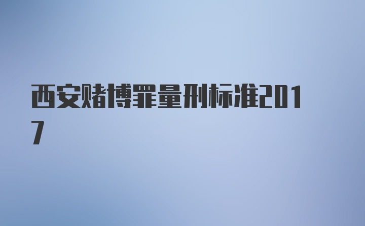 西安赌博罪量刑标准2017