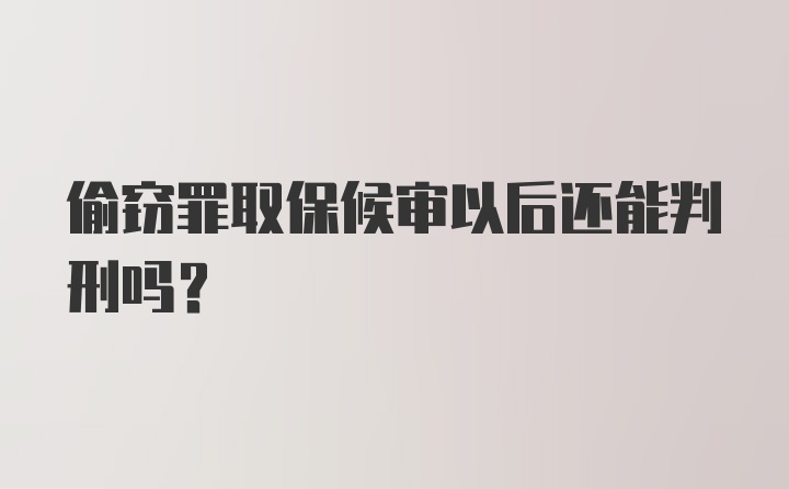 偷窃罪取保候审以后还能判刑吗?