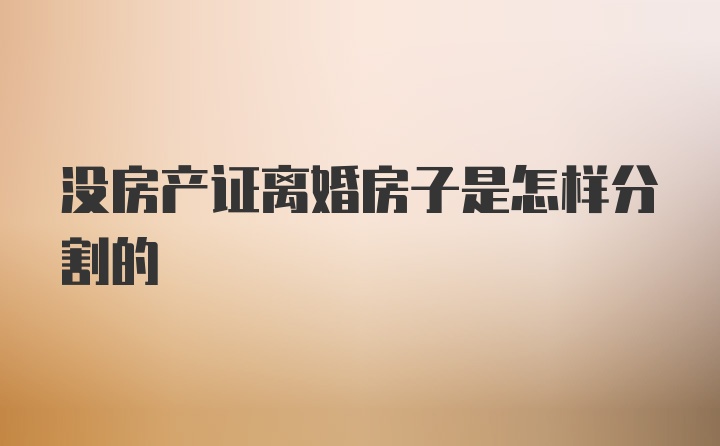 没房产证离婚房子是怎样分割的