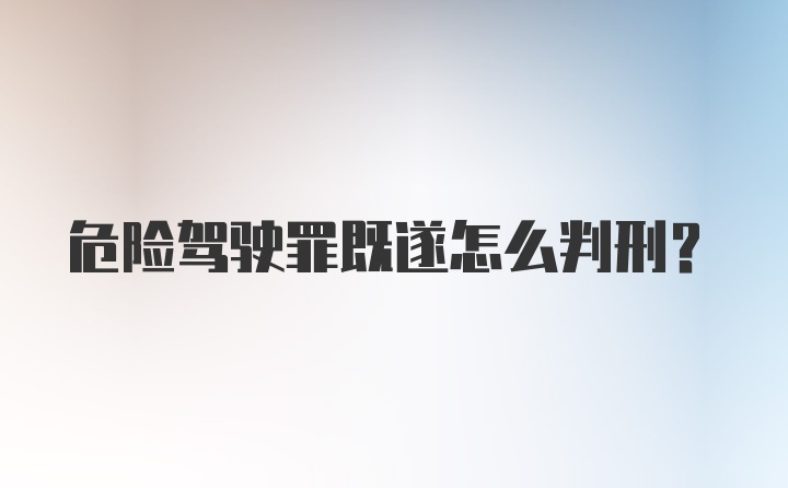 危险驾驶罪既遂怎么判刑？