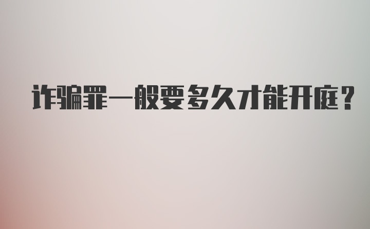 诈骗罪一般要多久才能开庭？