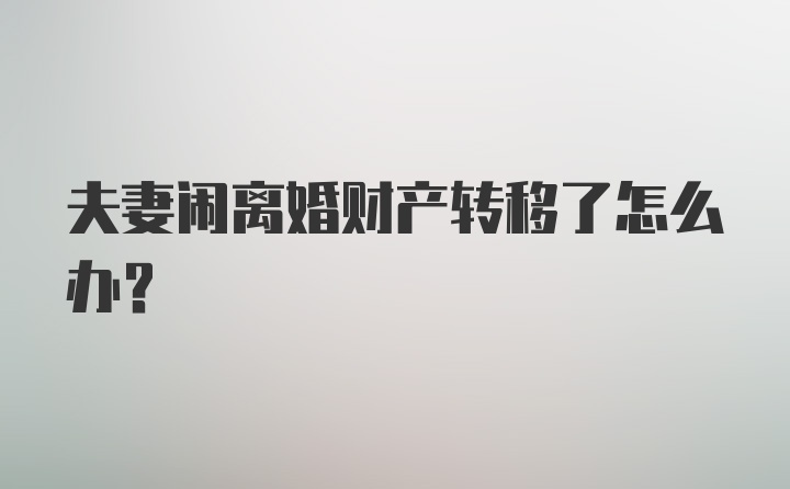 夫妻闹离婚财产转移了怎么办？