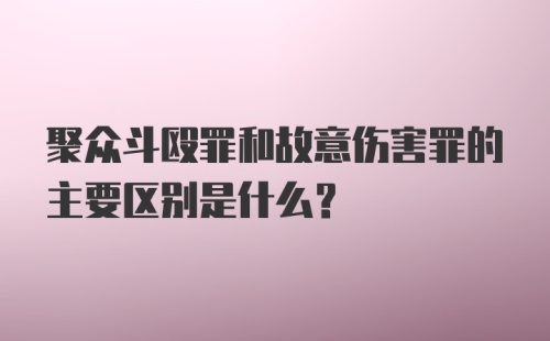 聚众斗殴罪和故意伤害罪的主要区别是什么？