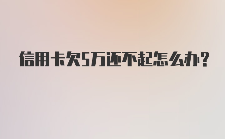 信用卡欠5万还不起怎么办?