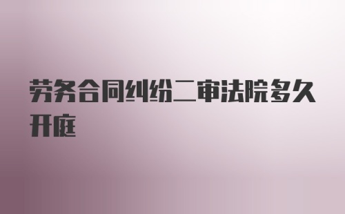 劳务合同纠纷二审法院多久开庭