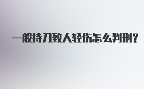 一般持刀致人轻伤怎么判刑？