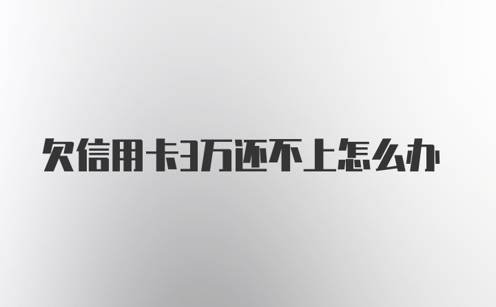 欠信用卡3万还不上怎么办