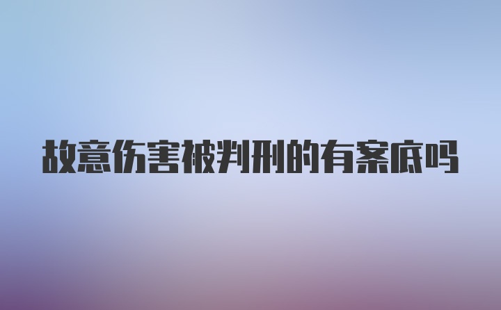 故意伤害被判刑的有案底吗