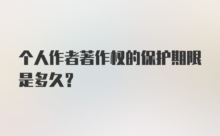 个人作者著作权的保护期限是多久？