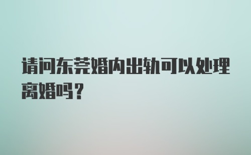 请问东莞婚内出轨可以处理离婚吗？