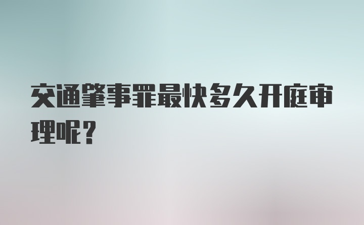 交通肇事罪最快多久开庭审理呢？