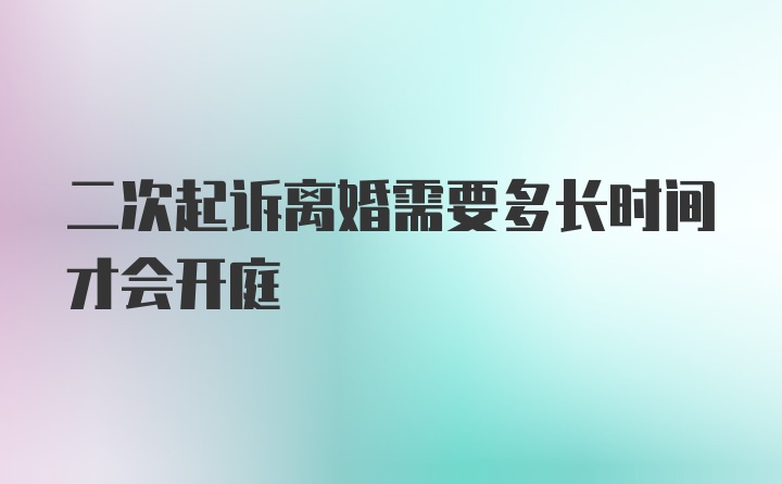 二次起诉离婚需要多长时间才会开庭