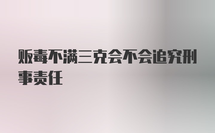 贩毒不满三克会不会追究刑事责任