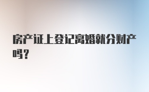 房产证上登记离婚就分财产吗？