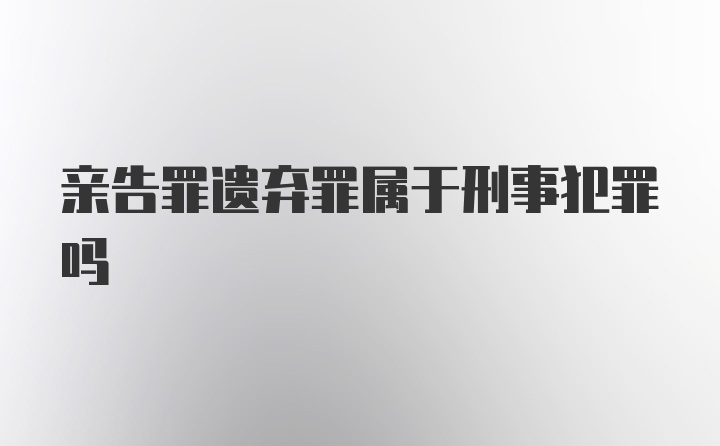 亲告罪遗弃罪属于刑事犯罪吗