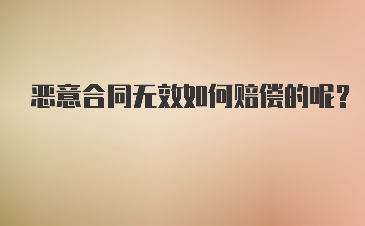 恶意合同无效如何赔偿的呢？