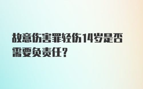 故意伤害罪轻伤14岁是否需要负责任？