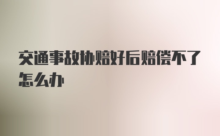 交通事故协赔好后赔偿不了怎么办