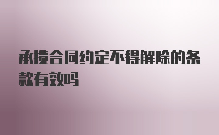 承揽合同约定不得解除的条款有效吗