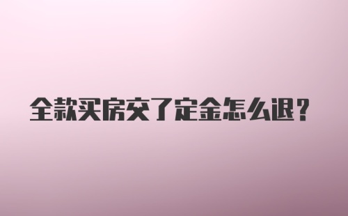 全款买房交了定金怎么退?