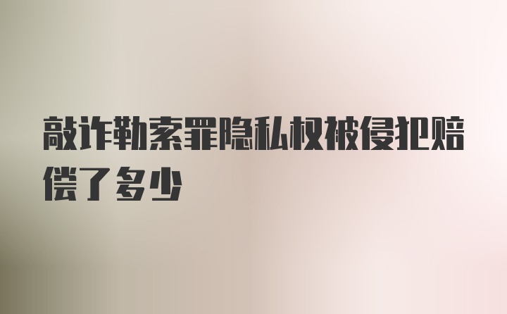 敲诈勒索罪隐私权被侵犯赔偿了多少