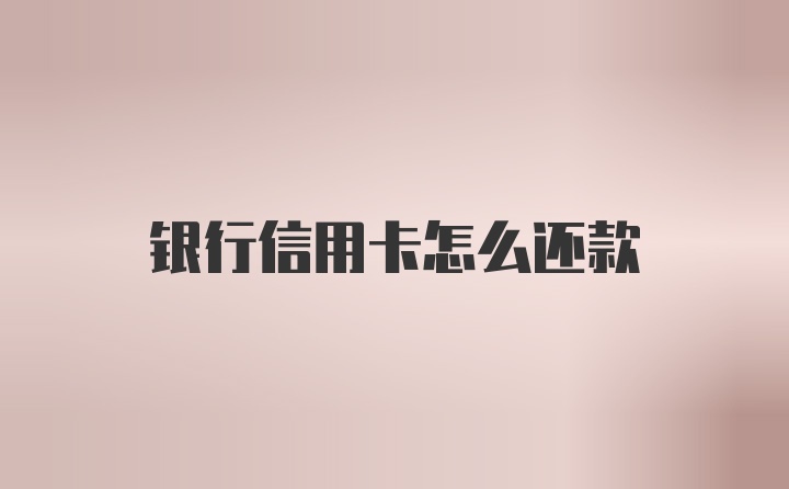 银行信用卡怎么还款