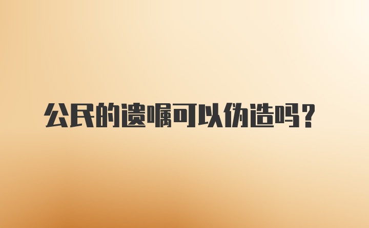 公民的遗嘱可以伪造吗？