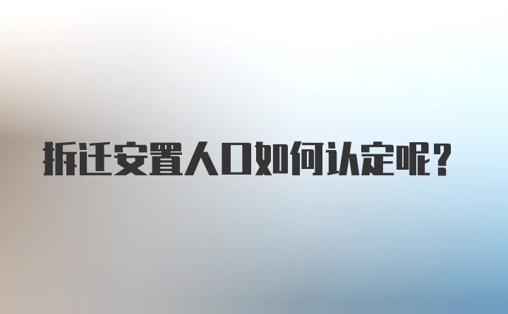 拆迁安置人口如何认定呢？