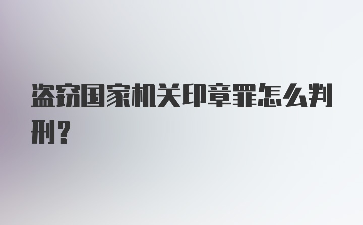 盗窃国家机关印章罪怎么判刑？