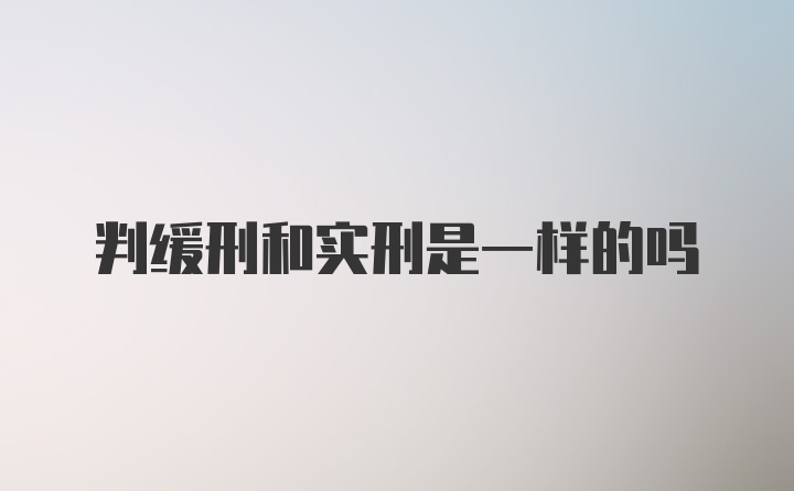 判缓刑和实刑是一样的吗