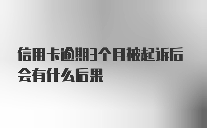 信用卡逾期3个月被起诉后会有什么后果