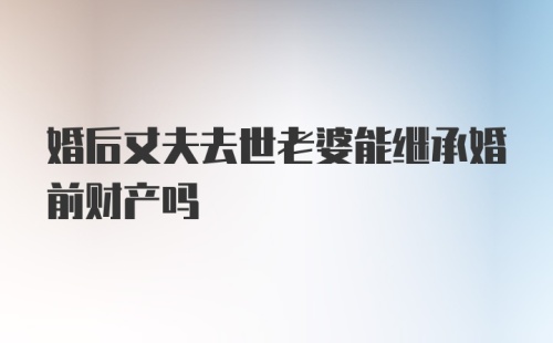 婚后丈夫去世老婆能继承婚前财产吗