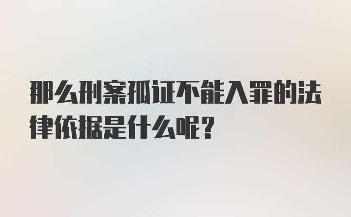 那么刑案孤证不能入罪的法律依据是什么呢？