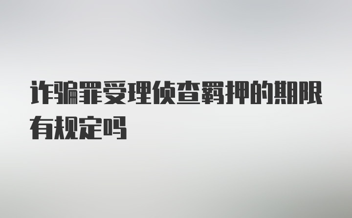 诈骗罪受理侦查羁押的期限有规定吗