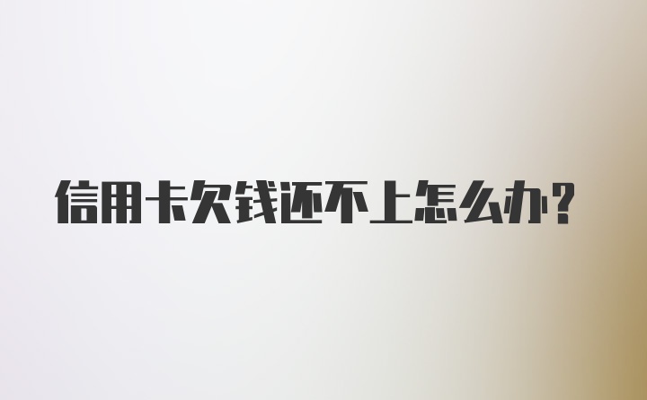 信用卡欠钱还不上怎么办？