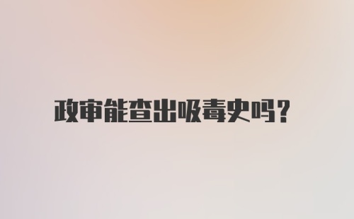 政审能查出吸毒史吗？