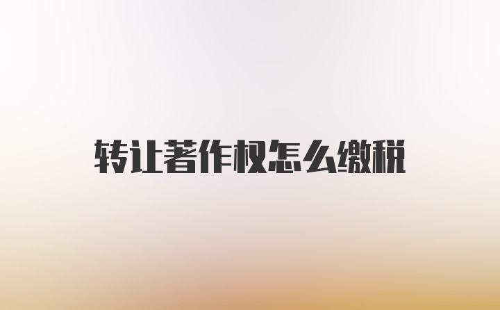 转让著作权怎么缴税