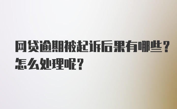 网贷逾期被起诉后果有哪些？怎么处理呢？