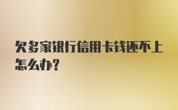 欠多家银行信用卡钱还不上怎么办？