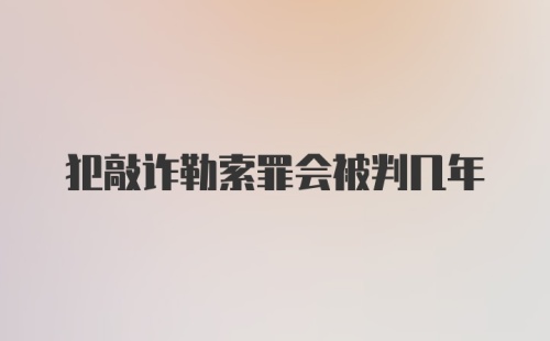 犯敲诈勒索罪会被判几年