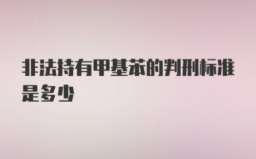 非法持有甲基苯的判刑标准是多少