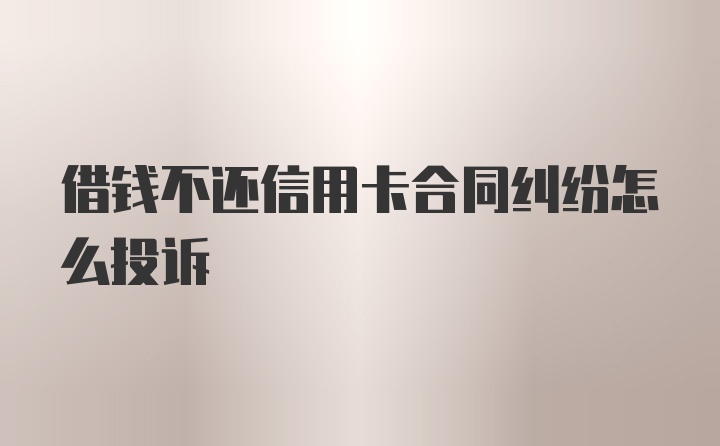 借钱不还信用卡合同纠纷怎么投诉