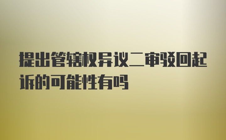 提出管辖权异议二审驳回起诉的可能性有吗