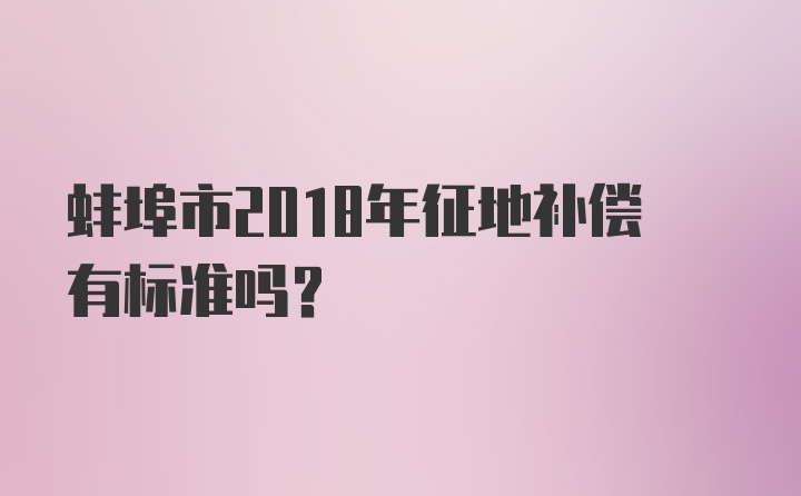 蚌埠市2018年征地补偿有标准吗？