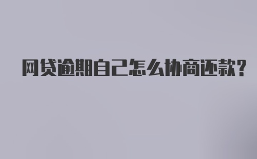 网贷逾期自己怎么协商还款?