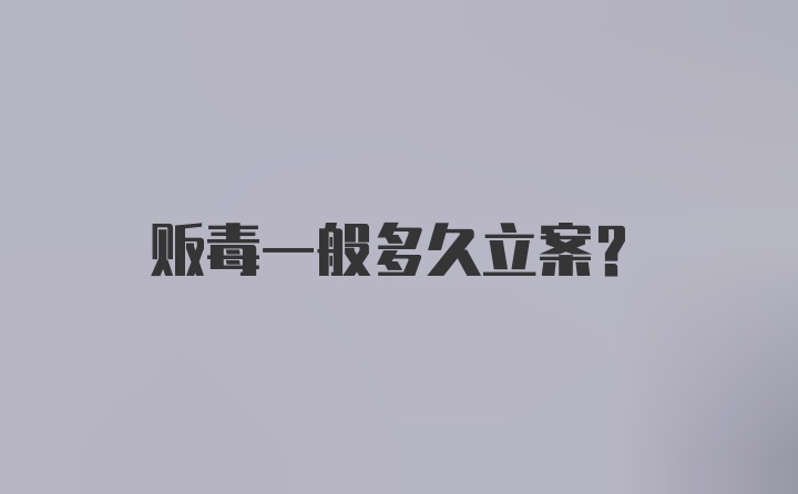 贩毒一般多久立案?