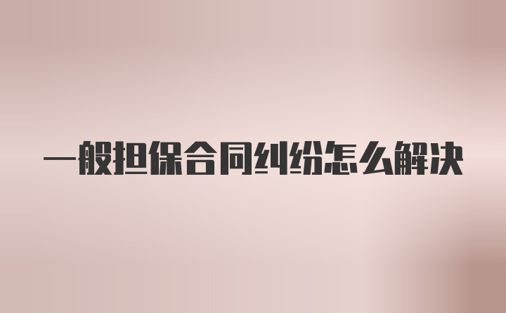 一般担保合同纠纷怎么解决