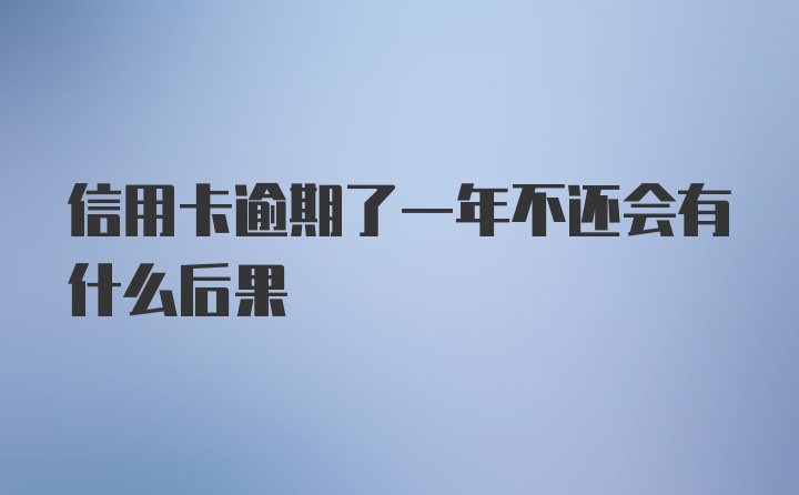 信用卡逾期了一年不还会有什么后果