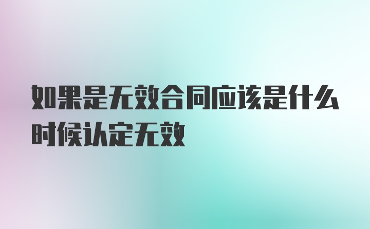 如果是无效合同应该是什么时候认定无效